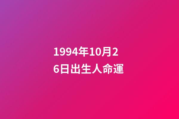 1994年10月26日出生人命運 (1994年10月26日出生是什么命)-第1張-觀點-玄機派